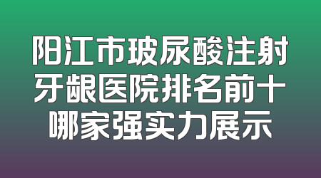 阳江市玻尿酸注射牙龈医院排名前十哪家强实力展示