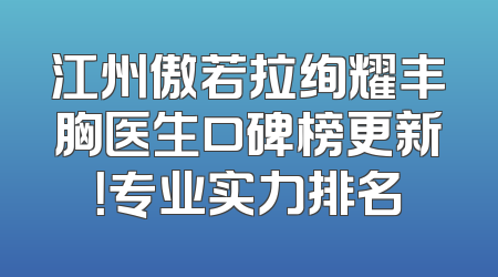 江州傲若拉绚耀丰胸医生口碑榜更新！专业实力排名