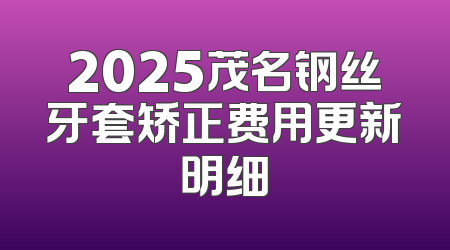 2025茂名钢丝牙套矫正费用更新明细