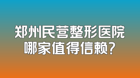 郑州民营整形医院哪家值得信赖？