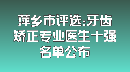萍乡市评选：牙齿矫正专业医生十强名单公布