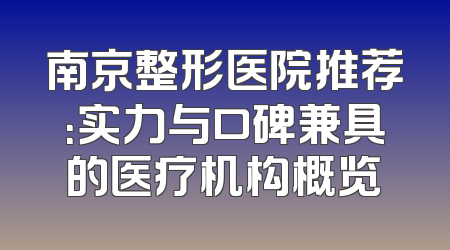 南京整形医院推荐：实力与口碑兼具的医疗机构概览