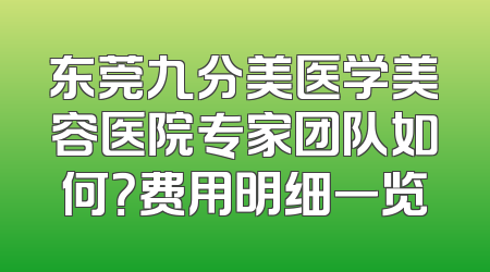 东莞九分美医学美容医院专家团队如何？费用明细一览