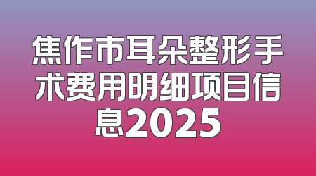 焦作市耳朵整形手术费用明细项目信息2025