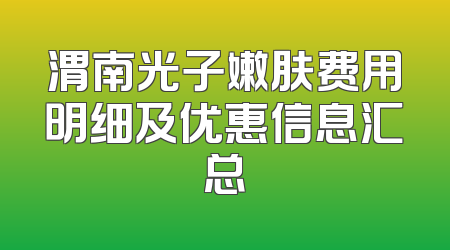 渭南光子嫩肤费用明细及优惠信息汇总