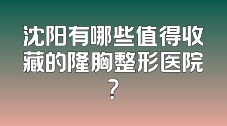 沈阳有哪些值得收藏的隆胸整形医院？