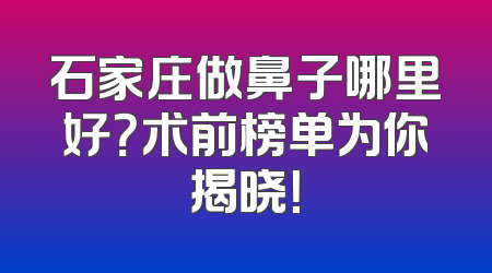 石家庄做鼻子哪里好？术前榜单为你揭晓！