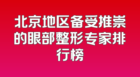 北京地区备受推崇的眼部整形专家排行榜