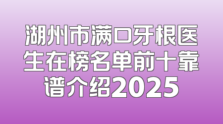 湖州市满口牙根医生在榜名单前十靠谱介绍2025