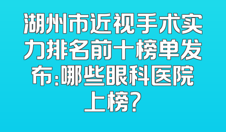 湖州市近视手术实力排名前十榜单发布：哪些眼科医院上榜？