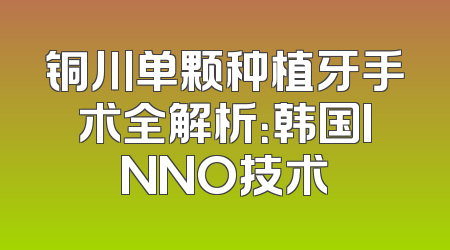 铜川单颗种植牙手术全解析：韩国INNO技术