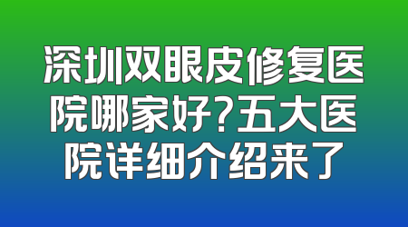 深圳双眼皮修复医院哪家好？五大医院详细介绍来了