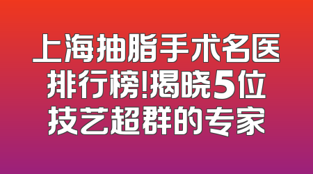 上海抽脂手术名医排行榜！揭晓5位技艺超群的专家