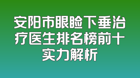 安阳市眼睑下垂治疗医生排名榜前十实力解析