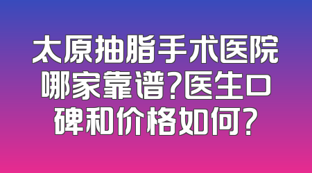 太原抽脂手术医院哪家靠谱？医生口碑和价格如何？
