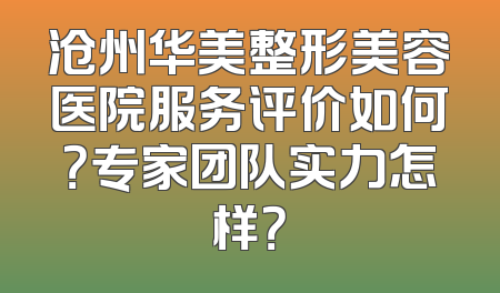 沧州华美整形美容医院服务评价如何？专家团队实力怎样？