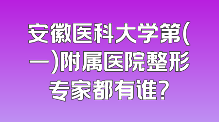 安徽医科大学第（一）附属医院整形专家都有谁？