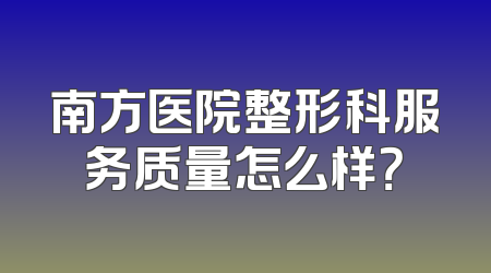 南方医院整形科服务质量怎么样？