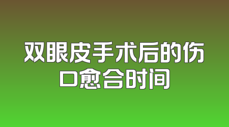 双眼皮手术后的伤口愈合时间