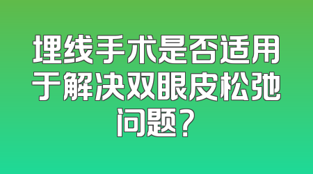 埋线手术是否适用于解决双眼皮松弛问题？