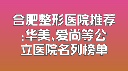 合肥整形医院推荐：华美、爱尚等公立医院名列榜单