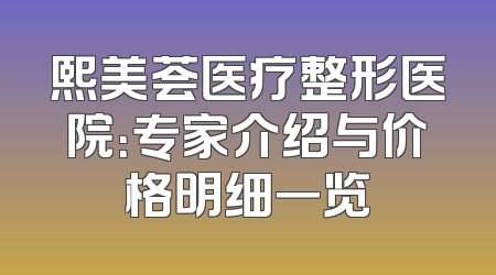 熙美荟医疗整形医院：专家介绍与价格明细一览