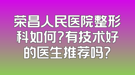 荣昌人民医院整形科如何？有技术好的医生推荐吗？