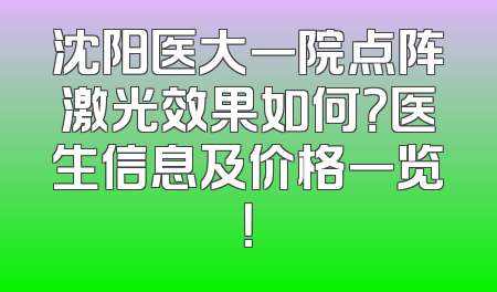 沈阳医大一院点阵激光效果如何？医生信息及价格一览！