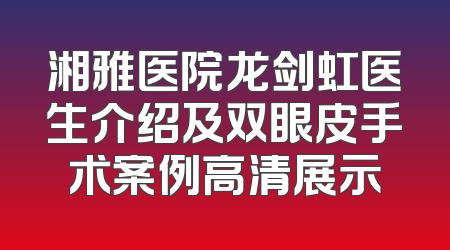 湘雅医院龙剑虹医生介绍及双眼皮手术案例高清展示