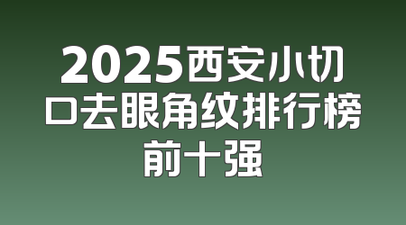 2025西安小切口去眼角纹排行榜前十强
