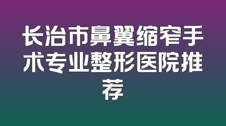 长治市鼻翼缩窄手术专业整形医院推荐