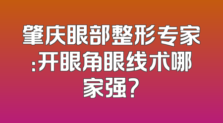 肇庆眼部整形专家：开眼角眼线术哪家强？