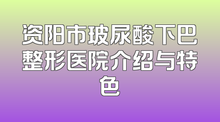 资阳市玻尿酸下巴整形医院介绍与特色