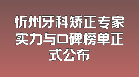 忻州牙科矫正专家实力与口碑榜单正式公布