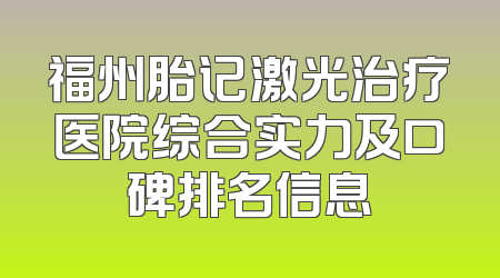 福州胎记激光治疗医院综合实力及口碑排名信息