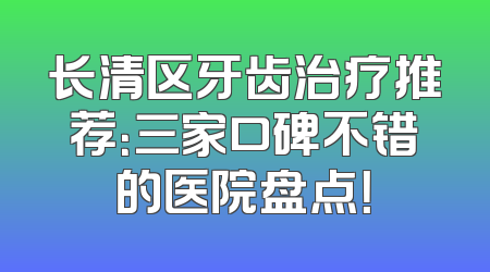 长清区牙齿治疗推荐：三家口碑不错的医院盘点！