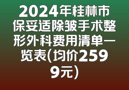 2024年桂林市保妥适除皱手术整形外科费用清单一览表（均价2599元）