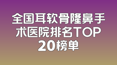 全国耳软骨隆鼻手术医院排名TOP20榜单