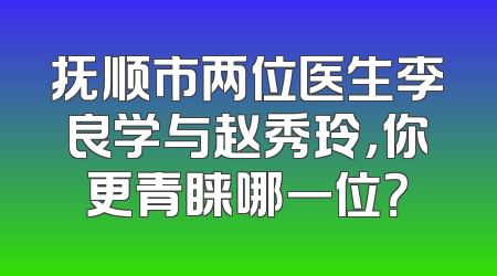 抚顺市两位医生李良学与赵秀玲，你更青睐哪一位？