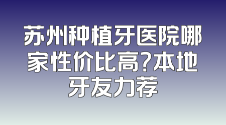 苏州种植牙医院哪家性价比高？本地牙友力荐