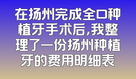 在扬州完成全口种植牙手术后，我整理了一份扬州种植牙的费用明细表