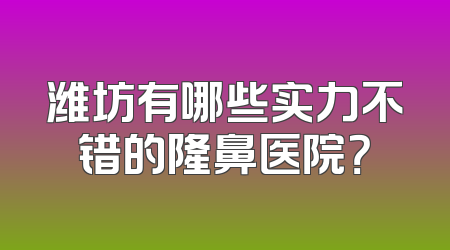 潍坊有哪些实力不错的隆鼻医院？