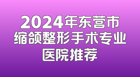 2024年东营市缩颌整形手术专业医院推荐