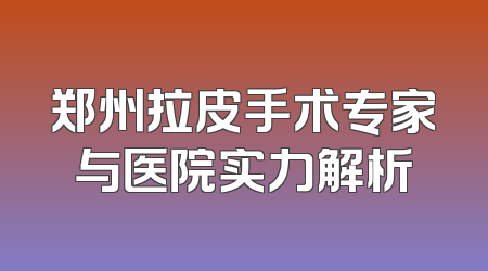 郑州拉皮手术专家与医院实力解析