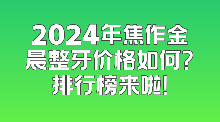 2024年焦作金晨整牙价格如何？排行榜来啦！