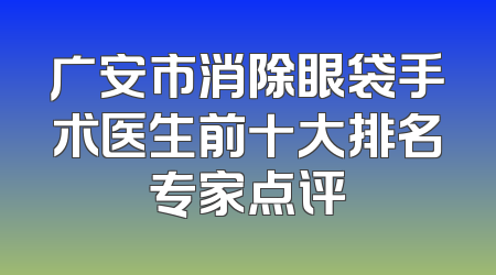 广安市消除眼袋手术医生前十大排名专家点评