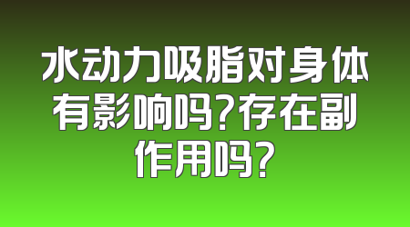 水动力吸脂对身体有影响吗？存在副作用吗？