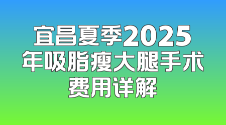 宜昌夏季2025年吸脂瘦大腿手术费用详解