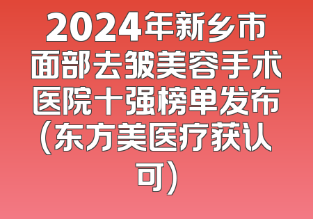 2024年新乡市面部去皱美容手术医院十强榜单发布(东方美医疗获认可)