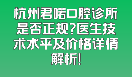 杭州君喏口腔诊所是否正规？医生技术水平及价格详情解析！